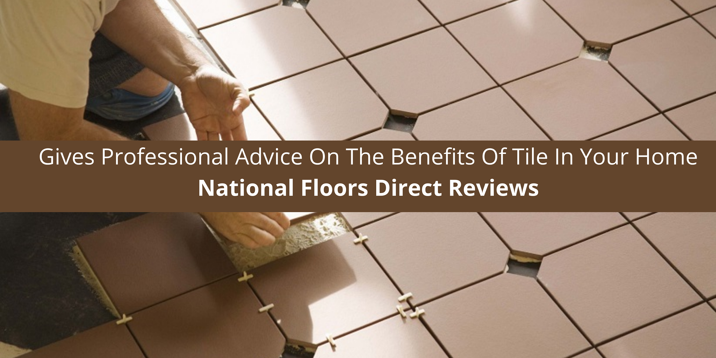 National Floors Direct Gives Professional Advice On The Benefits Of Tile In Your Home